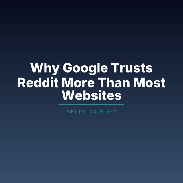 Why Google Trusts Reddit More Than Most Websites