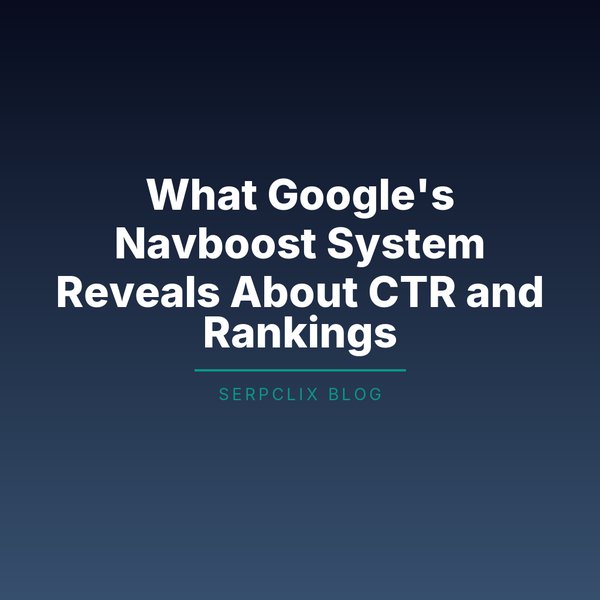 What Google’s Navboost System Reveals About CTR and Rankings