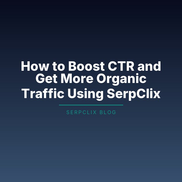 How to Boost CTR and Get More Organic Traffic Using SerpClix