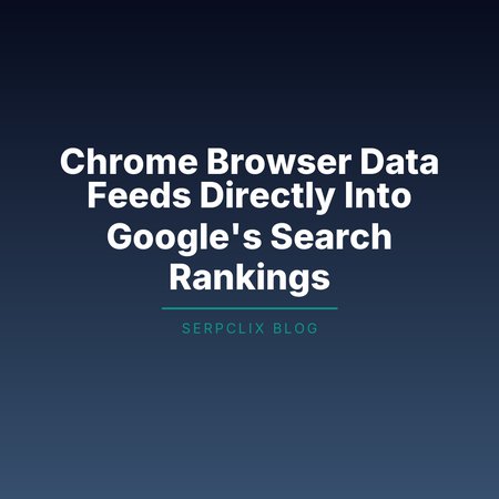 Chrome Browser Data Feeds Directly Into Google’s Search Rankings