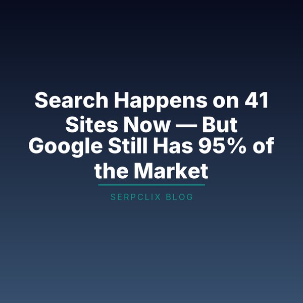 Search Happens on 41 Sites Now — But Google Still Has 95% of the Market