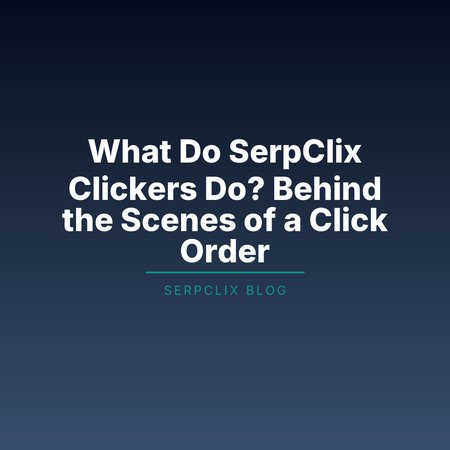 What Do SerpClix Clickers Do? Behind the Scenes of a Click Order