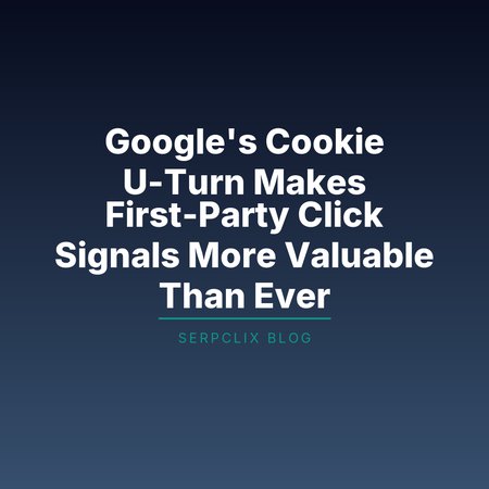 Google’s Cookie U-Turn Makes First-Party Click Signals More Valuable Than Ever