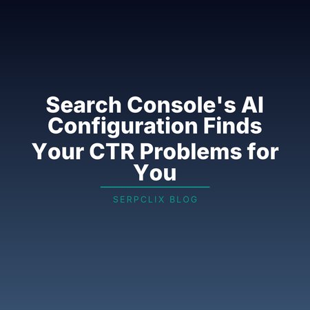 Search Console’s AI Configuration Finds Your CTR Problems for You