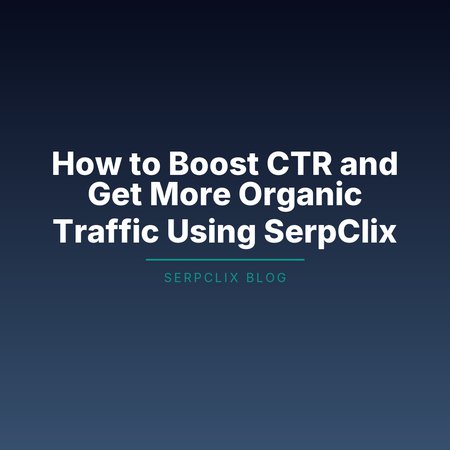 How to Boost CTR and Get More Organic Traffic Using SerpClix