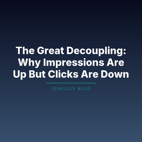 The Great Decoupling: Why Impressions Are Up But Clicks Are Down