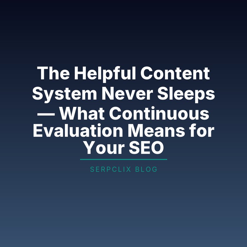 The Helpful Content System Never Sleeps — What Continuous Evaluation Means for Your SEO