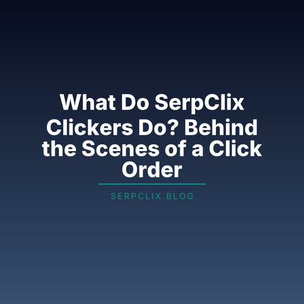 What Do SerpClix Clickers Do? Behind the Scenes of a Click Order
