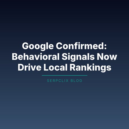 Google Confirmed: Behavioral Signals Now Drive Local Rankings