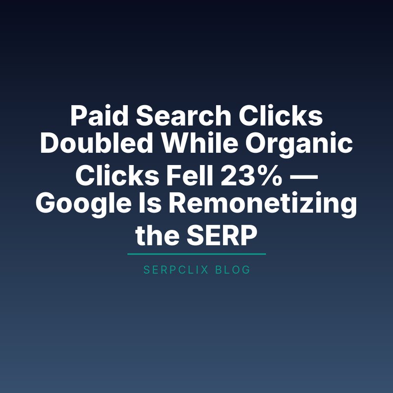 Paid Search Clicks Doubled While Organic Clicks Fell 23% — Google Is Remonetizing the SERP