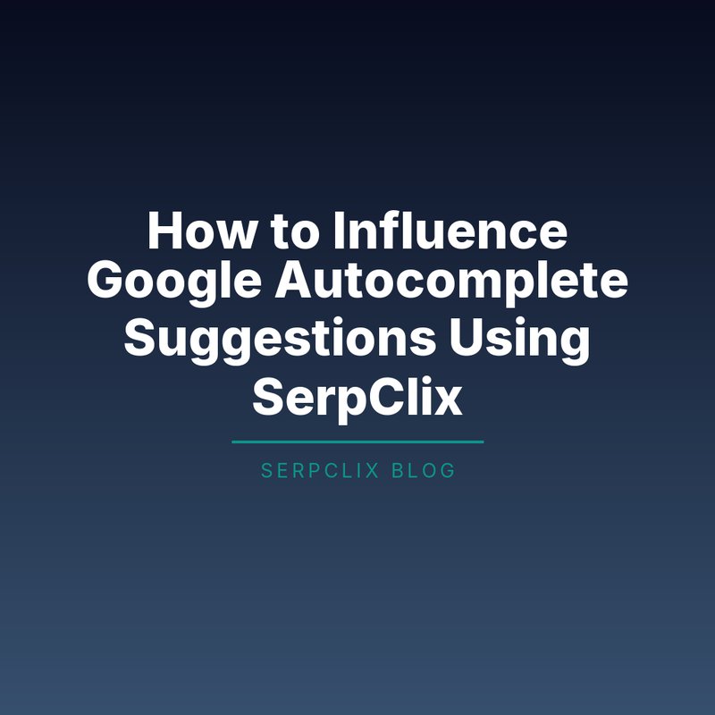 How to Influence Google Autocomplete Suggestions Using SerpClix