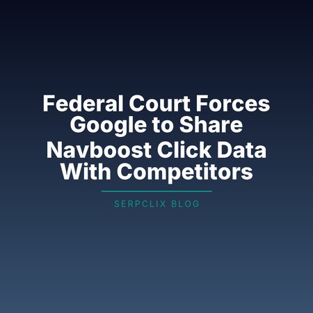 Federal Court Forces Google to Share Navboost Click Data With Competitors