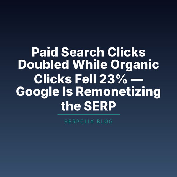 Paid Search Clicks Doubled While Organic Clicks Fell 23% — Google Is Remonetizing the SERP