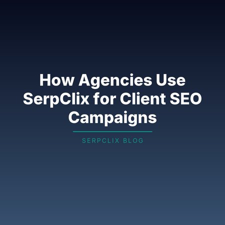 How Agencies Use SerpClix for Client SEO Campaigns