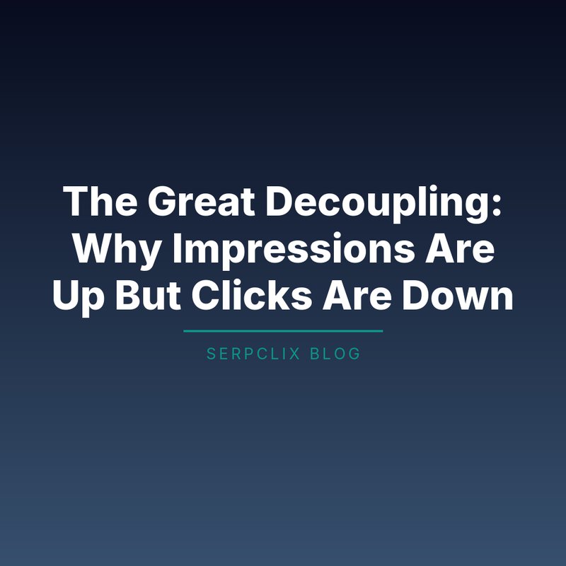 The Great Decoupling: Why Impressions Are Up But Clicks Are Down