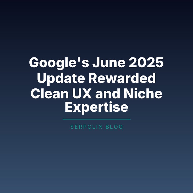 Google’s June 2025 Update Rewarded Clean UX and Niche Expertise