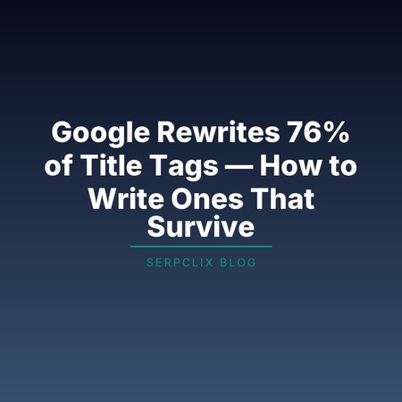 Google Rewrites 76% of Title Tags — How to Write Ones That Survive