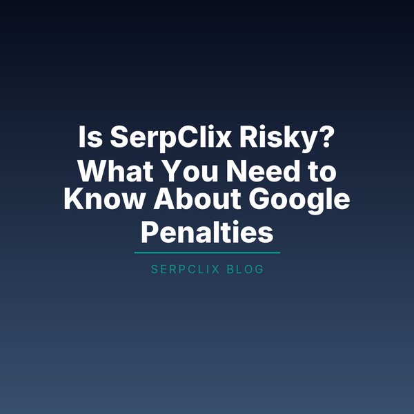 Is SerpClix Risky? What You Need to Know About Google Penalties
