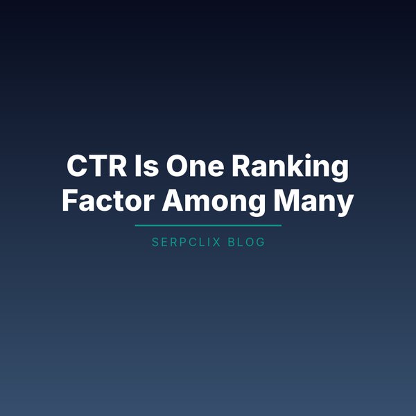 CTR Is One Ranking Factor Among Many