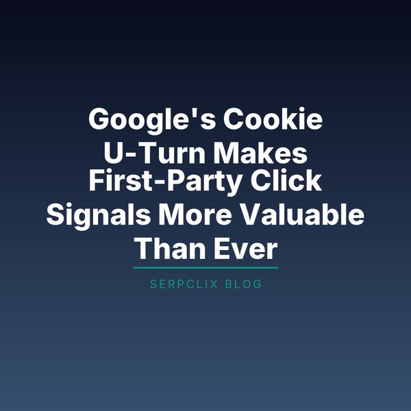 Google’s Cookie U-Turn Makes First-Party Click Signals More Valuable Than Ever