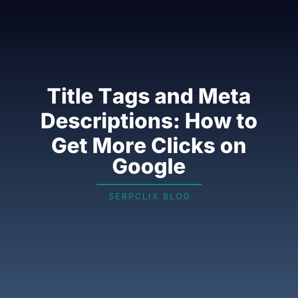 Title Tags and Meta Descriptions: How to Get More Clicks on Google