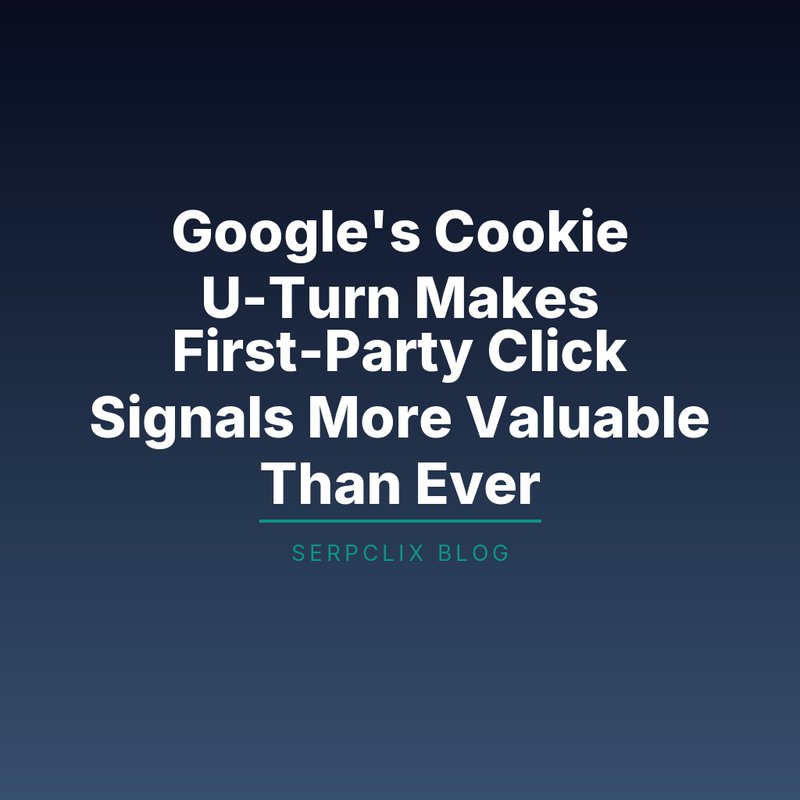 Google’s Cookie U-Turn Makes First-Party Click Signals More Valuable Than Ever
